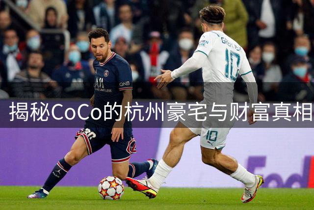 揭秘CoCo的杭州豪宅与财富真相